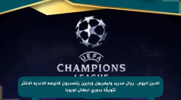 الأبرز اليوم.. ريال مدريد وليفربول وبايرن يتصدرون قائمة الأندية الأكثر تتويجًا بدوري أبطال أوروبا